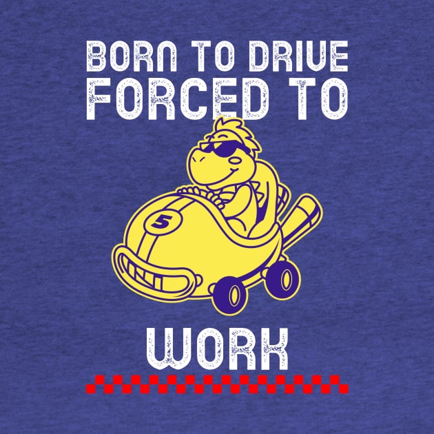 Born to drive forced to work car by easecraft